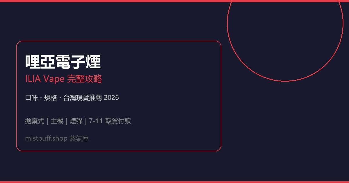 哩亞電子煙 ILIA Vape 完整攻略|口味規格與台灣現貨推薦 2026